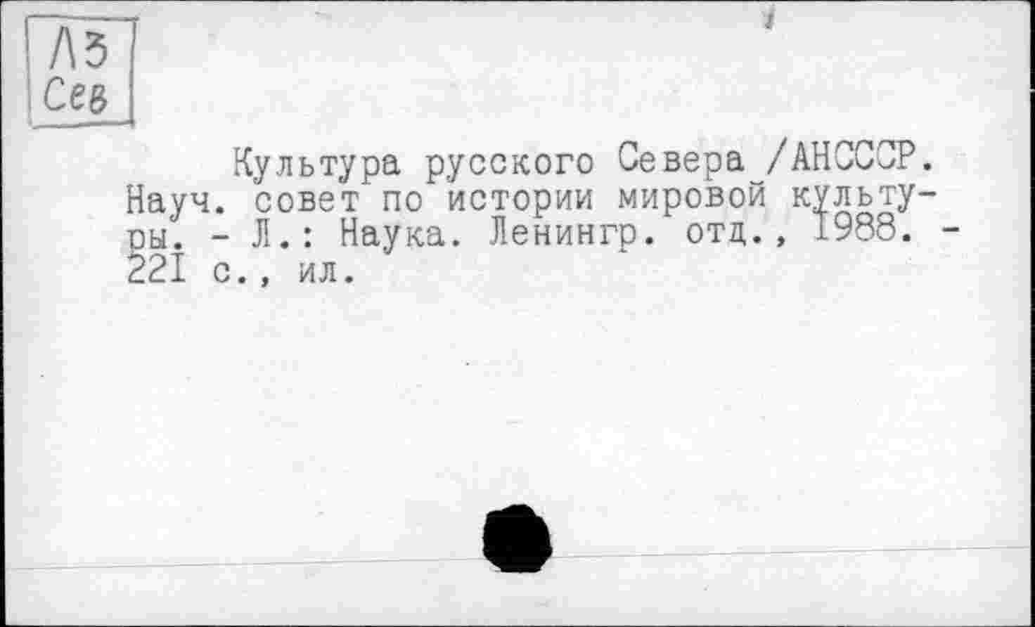 ﻿Л З Ceg
Культура русского Севера /АНСССР. Науч, совет по истории мировой культу-ры. - Л.: Наука. Ленингр. отд., 1988. 221 с., ил.